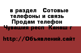  в раздел : Сотовые телефоны и связь » Продам телефон . Чувашия респ.,Канаш г.
